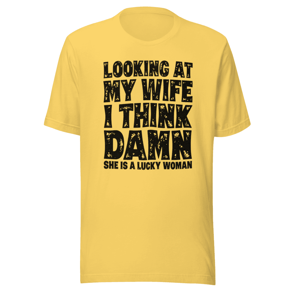 Looking At My Wife I Think Damn She Is A Lucky Woman — Unisex T-Shirt — Front