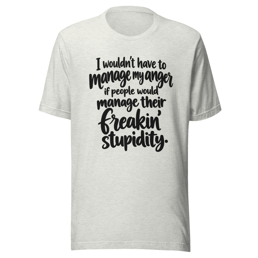 I Wouldn't Have To Manage My Anger — Unisex T-Shirt — Front
