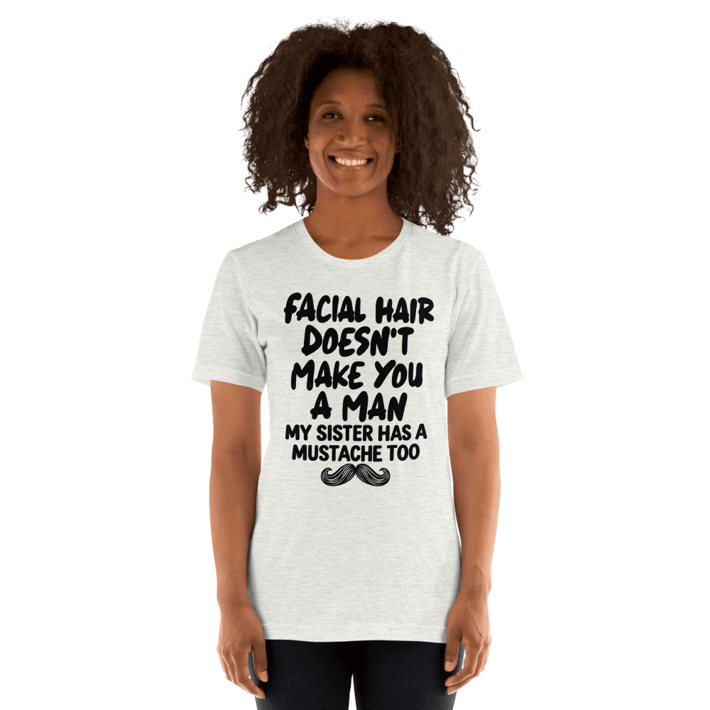 Facial Hair Doesn't Make You A Man — Unisex T-Shirt — Front