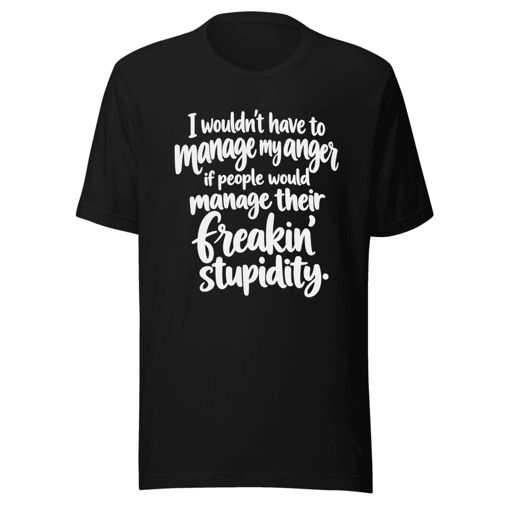 I Wouldn't Have To Manage My Anger — Unisex T-Shirt — Front
