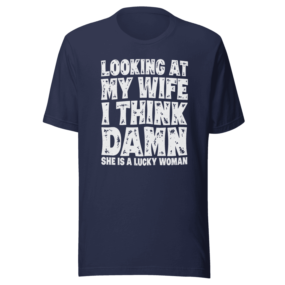 Looking At My Wife I Think Damn She Is A Lucky Woman — Unisex T-Shirt — Front