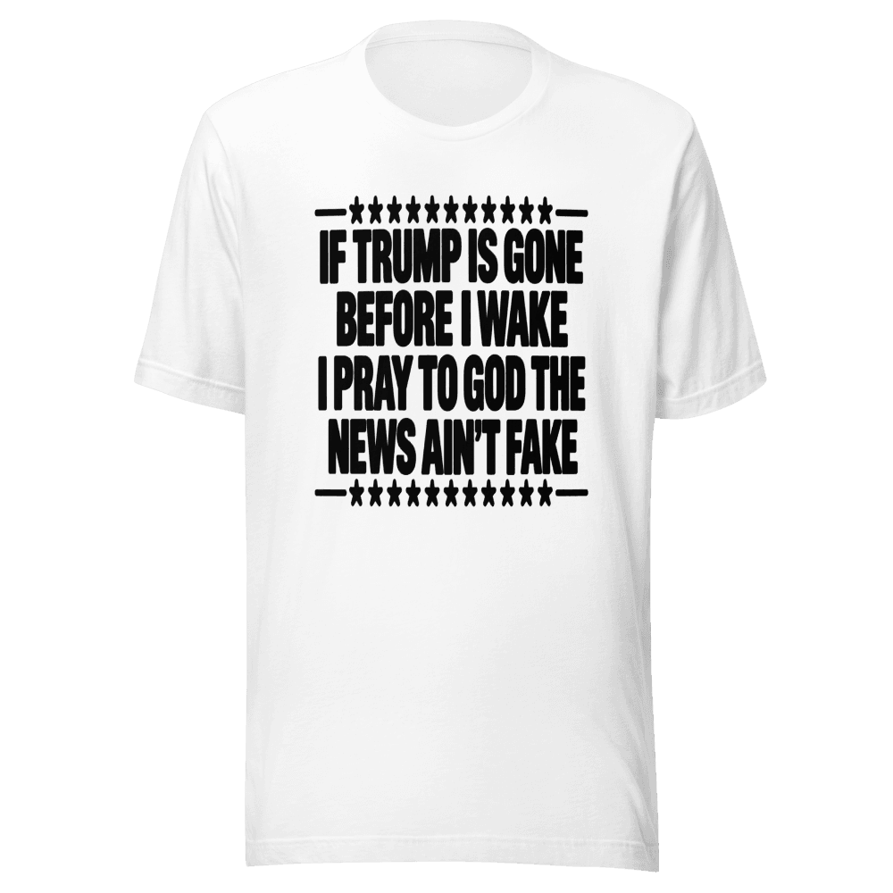If Trump Is Gone Before I Wake — Unisex T-Shirt — Front
