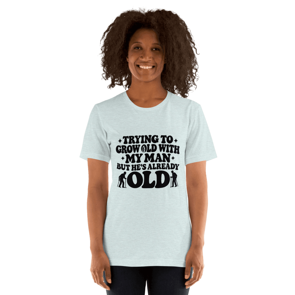 Trying To Grow Old With My Man — Unisex T-Shirt — Front
