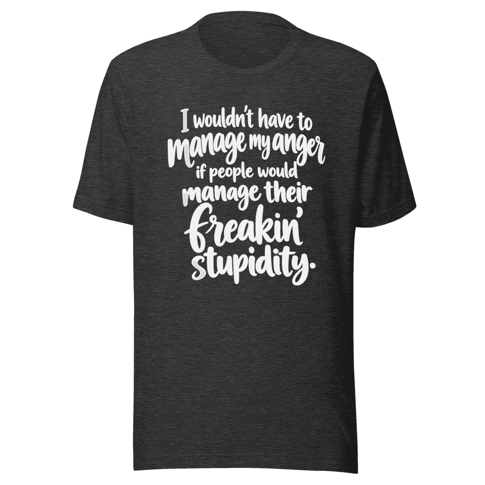I Wouldn't Have To Manage My Anger — Unisex T-Shirt — Front